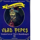 Legende istorice. Vlad Tepes Domnitorul Tarii Romanesti