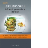 Influenta, persuasiune, motivare. Noi tehnici. Cum sa-ti seduci interlocutorii, cum sa transmiti o idee, cum sa-ti mobilizezi echipa