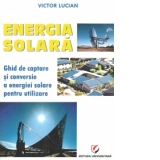 Energie solara. Ghid de captare si conversie a energiei solare pentru utilizare