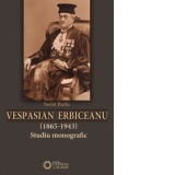 Vespasian Erbiceanu (1865-1943) studiu monografic