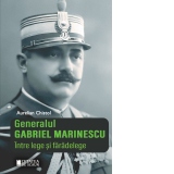 Generalul Gabriel Marinescu. Intre lege si faradelege