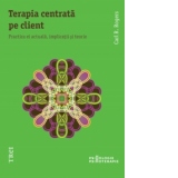 Terapia centrata pe client. Practica ei actuala, implicatii si teorie