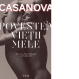 Povestea vietii mele. Povestea lui Jacques Casanova de Seingalt Venetianul