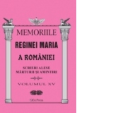 Memoriile Reginei Maria a Romaniei. Scrieri alese. Marturii si amintiri vol.XV