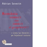 Romania - subiect sau obiect al geopoliticii? Lista lui Severin pe intelesul tuturor