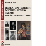 Biserica - Stat - Societate in Romania moderna (1821-1914). Sinteza si culegere de documente