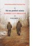 Sa nu preferi nimic iubirii lui Hristos - Vol. 1