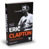 Eric Clapton. Copilul nimanui - Biografia completa