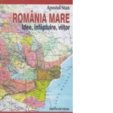 Romania mare. Idee, infaptuire, viitor