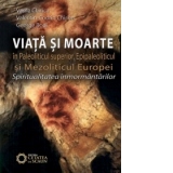 Viata si moarte in Paleoliticul superior, Epipaleoliticul si Mezoliticul Europei. Spiritualitatea inmormantarilor