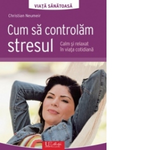 Cum sa controlam stresul - Calm si relaxat in viata cotidiana