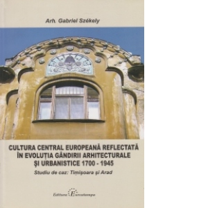 Vezi detalii pentru Cultura central europeana reflectata in evolutia gandirii arhitecturale si urbanistice 1700 - 1945. Studiu de caz: Timisoara si Arad