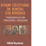 Icoane facatoare de minuni din Romania. Asezamantul in care se afla. Minuni savarsite. Istoricul icoanei - Ghid ilustrat