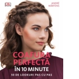 Coafura perfecta in 10 minute. 50 de lookuri pas cu pas