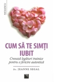 Cum sa te simti iubit. Creeaza legaturi trainice pentru o fericire autentica