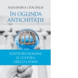 In oglinda Antichitatii. Scriitorii romani si cultura greco-latina