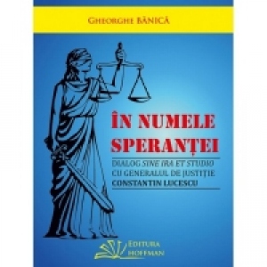 In numele sperantei - Dialog sine ira et studio cu generalul de justitie Constantin Lucescu