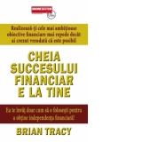 Cheia succesului financiar e la tine - Realizeaza-ti cele mai ambitioase obiective financiare mai repede decat ai crezut vreodata ca este posibil