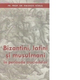 Bizantini, latini si musulmani in perioada cruciadelor