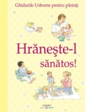 Hraneste-l sanatos. Ghidurile Usborne pentru parinti