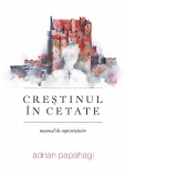 Crestinul in cetate. Manual de supravietuire