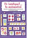 Fii InteligenT... la matematica. Exercitii si probleme pentru concursurile si evaluarile scolare - clasa a IV-a, 2016-2017