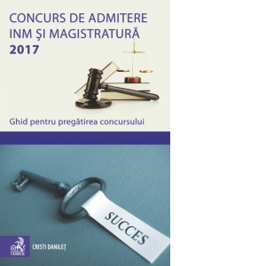 Concurs de admitere la INM si Magistratura 2017. Ghid pentru pregatirea concursului