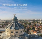 Patriarhia Romana - Istoric, organizare, activitati interne si externe. 2007-2017