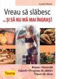 Vreau sa slabesc si sa nu ma mai ingras! Retete, exercitii, calorii, program de slabire, tipuri de diete