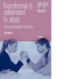 Transforma-ti adversarii in aliati. Arta persuadarii perfecte