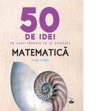 50 de idei pe care trebuie sa le cunosti. Matematica