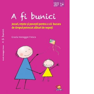 A fi bunici. Jocuri, retete si povesti pentru a va bucura de timpul petrecut alaturi de nepoti