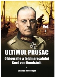 Ultimul prusac. O biografie a feldmaresalului Gerd von Rundstedt. Volumul I