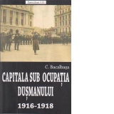 Capitala sub ocupatia dusmanului 1916-1918