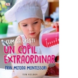 Cum sa cresti un copil extraordinar prin metoda Montessori - Tim Seldin