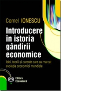 Introducere în istoria gândirii economice. Idei, teorii şi curente care au marcat evoluţia economiei mondiale