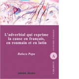 L'adverbial qui exprime la cause en francais, en roumain et en latin