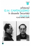 Arhitectul G.M. Cantacuzino in dosarele Securitatii