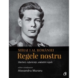 Mihai I al Romaniei. Regele nostru. Martori, experiente, amintiri regale