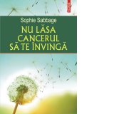 Nu lasa cancerul sa te invinga