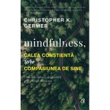 Mindfulness, calea constienta spre compasiunea de sine. Cum sa te eliberezi de gandurile si de emotiile distructive