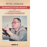 Inamorati intru moarte sau ErosThanatos la Cezar Ivanescu