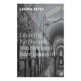 Lucretiu Patrascanu. Moartea unui lider comunist