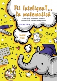 Fii inteligent la matematica. Exercitii si probleme pentru concursurile si evaluarile scolare pentru clasa a III-a