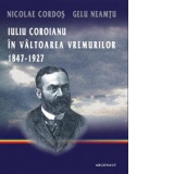 Iuliu Coroianu in valtoarea vremurilor: 1847-1927