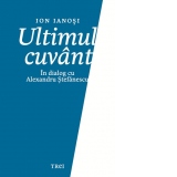 Ultimul cuvant. In dialog cu Alexandru Stefanescu