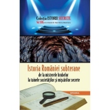 Istoria Romaniei subterane, de la misterele hrubelor la tainele societatilor si miscarilor secrete. Volumul XXII