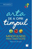 Arta de a opri timpul. Mindfulness pentru oameni ocupati