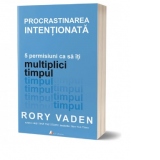 Procrastinarea intentionata. 5 permisiuni ca sa iti multiplici timpul