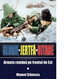 Glorie, Jertfa, Uitare. Armata Romana pe frontul de Est